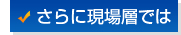 さらに現場層では